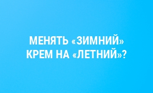Нужно ли менять "зимний" крем на "летний"?