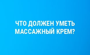 ЧТО ДОЛЖЕН УМЕТЬ МАССАЖНЫЙ КРЕМ